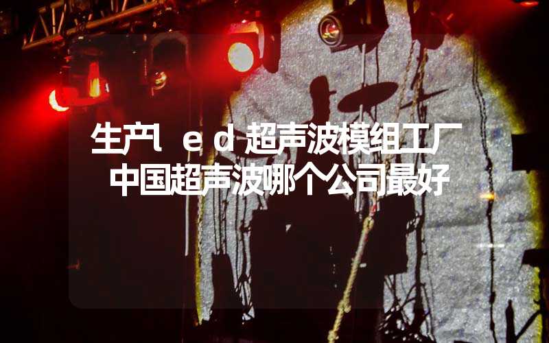 生产led超声波模组工厂 中国超声波哪个公司最好